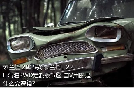 索兰托 2015款 索兰托L 2.4L 汽油2WD定制版 5座 国V用的是什么变速箱？