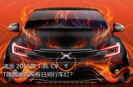 凌派 2016款 1.8L CVT旗舰版有没有日间行车灯？