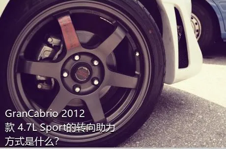 GranCabrio 2012款 4.7L Sport的转向助力方式是什么？