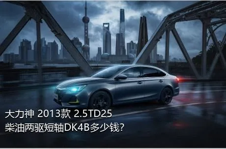大力神 2013款 2.5TD25柴油两驱短轴DK4B多少钱？