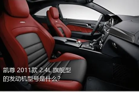 凯尊 2011款 2.4L 旗舰型的发动机型号是什么？