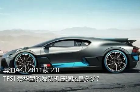 奥迪A4L 2011款 2.0 TFSI 豪华型的发动机压缩比是多少？