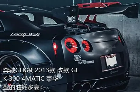 奔驰GLK级 2013款 改款 GLK 300 4MATIC 豪华型的油耗多高？