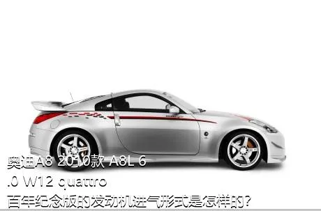 奥迪A8 2010款 A8L 6.0 W12 quattro 百年纪念版的发动机进气形式是怎样的？