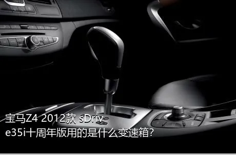 宝马Z4 2012款 sDrive35i十周年版用的是什么变速箱？