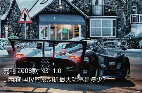 夏利 2008款 N3+ 1.0L 两厢 国IV的发动机最大功率是多少？