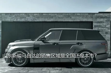 山东新骏马自达的销售区域是全国还是本市？