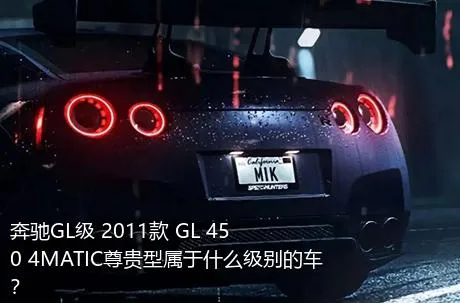 奔驰GL级 2011款 GL 450 4MATIC尊贵型属于什么级别的车？