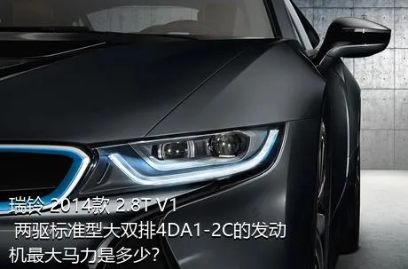 瑞铃 2014款 2.8T V1 两驱标准型大双排4DA1-2C的发动机最大马力是多少？