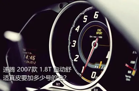 速腾 2007款 1.8T 自动舒适真皮要加多少号的油？
