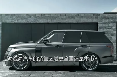 上海观海汽车的销售区域是全国还是本市？