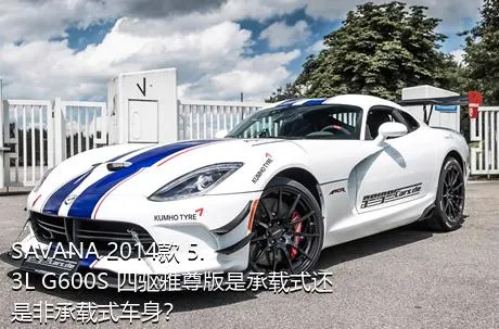 SAVANA 2014款 5.3L G600S 四驱雅尊版是承载式还是非承载式车身？