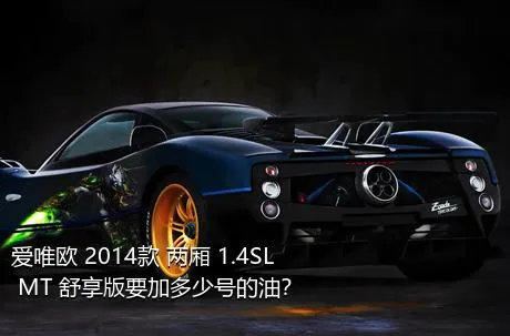 爱唯欧 2014款 两厢 1.4SL MT 舒享版要加多少号的油？