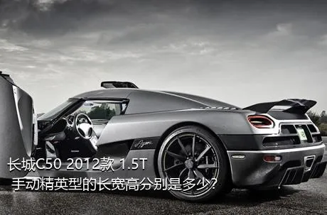 长城C50 2012款 1.5T 手动精英型的长宽高分别是多少？