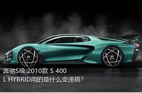 奔驰S级 2010款 S 400 L HYBRID用的是什么变速箱？