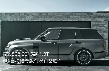 标致508 2015款 1.8THP 自动致尊版有没有备胎？