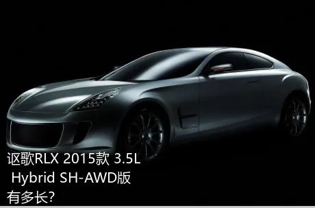 讴歌RLX 2015款 3.5L Hybrid SH-AWD版有多长？