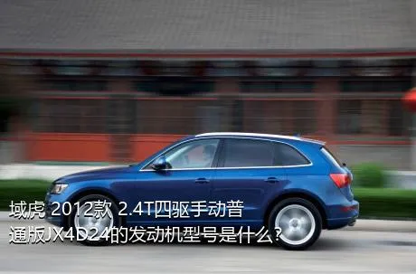 域虎 2012款 2.4T四驱手动普通版JX4D24的发动机型号是什么？