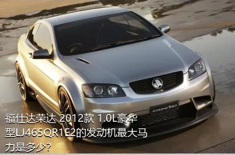 福仕达荣达 2012款 1.0L豪华型LJ465QR1E2的发动机最大马力是多少？