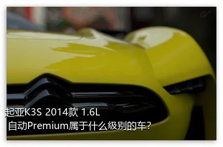 起亚K3S 2014款 1.6L 自动Premium属于什么级别的车？