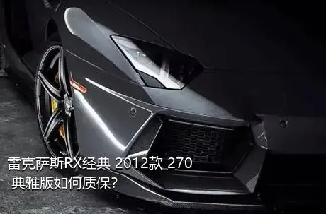雷克萨斯RX经典 2012款 270 典雅版如何质保？