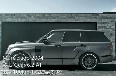 Murcielago 2004款 E-Gear 6.2 AT的0-100km/h成绩是多少？