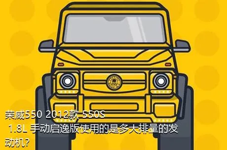 荣威550 2012款 550S 1.8L 手动启逸版使用的是多大排量的发动机？
