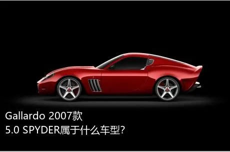 Gallardo 2007款 5.0 SPYDER属于什么车型？