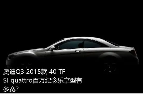 奥迪Q3 2015款 40 TFSI quattro百万纪念乐享型有多宽？
