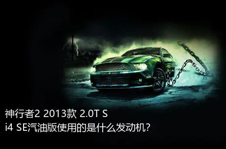 神行者2 2013款 2.0T Si4 SE汽油版使用的是什么发动机？