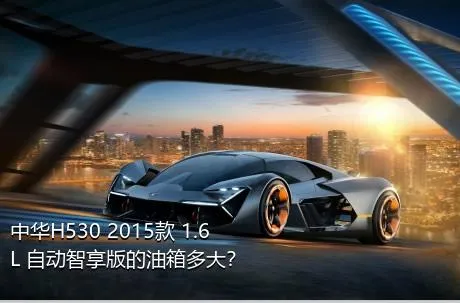 中华H530 2015款 1.6L 自动智享版的油箱多大？