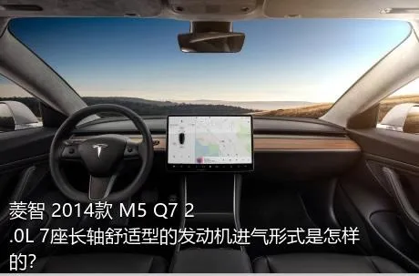 菱智 2014款 M5 Q7 2.0L 7座长轴舒适型的发动机进气形式是怎样的？