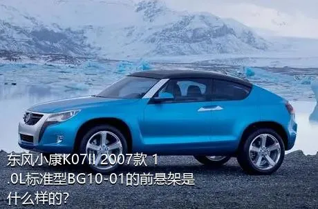 东风小康K07II 2007款 1.0L标准型BG10-01的前悬架是什么样的？