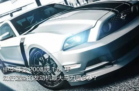 中华尊驰 2008款 1.8L 手动舒适型的发动机最大马力是多少？