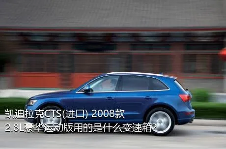 凯迪拉克CTS(进口) 2008款 2.8L豪华运动版用的是什么变速箱？