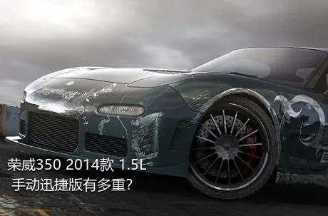 荣威350 2014款 1.5L 手动迅捷版有多重？