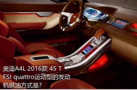奥迪A4L 2016款 45 TFSI quattro运动型的发动机供油方式是？
