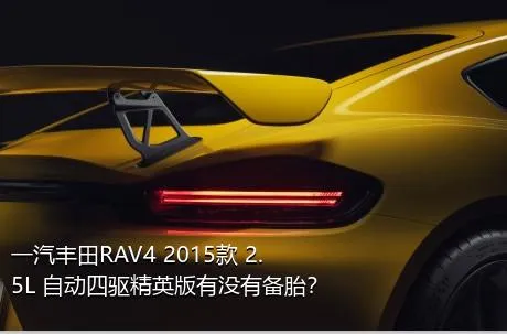 一汽丰田RAV4 2015款 2.5L 自动四驱精英版有没有备胎？