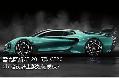 雷克萨斯CT 2015款 CT200h 暗夜骑士版如何质保？