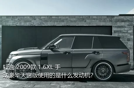 轩逸 2009款 1.6XL 手动豪华天窗版使用的是什么发动机？