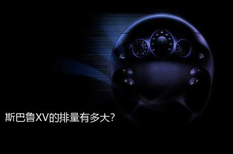 斯巴鲁XV的排量有多大？