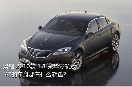景程 2010款 1.8 豪华导航版 AT的车身都有什么颜色？