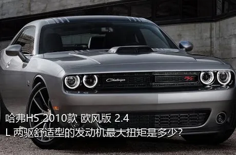 哈弗H5 2010款 欧风版 2.4L 两驱舒适型的发动机最大扭矩是多少？