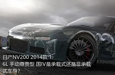 日产NV200 2014款 1.6L 手动尊贵型 国IV是承载式还是非承载式车身？