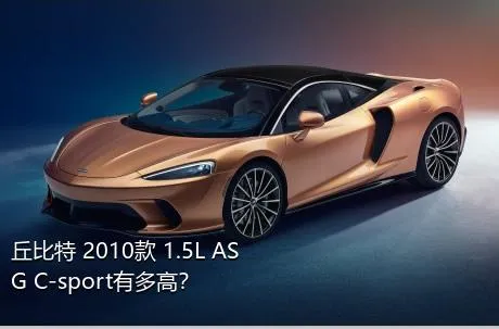 丘比特 2010款 1.5L ASG C-sport有多高？