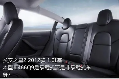 长安之星2 2012款 1.0L基本型JL466Q9是承载式还是非承载式车身？