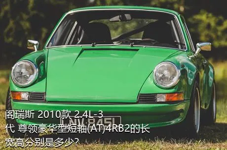阁瑞斯 2010款 2.4L-3代 尊领豪华型短轴(AT)4RB2的长宽高分别是多少？