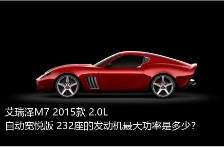艾瑞泽M7 2015款 2.0L 自动宽悦版 232座的发动机最大功率是多少？