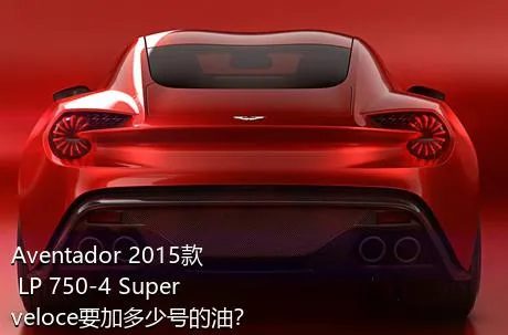Aventador 2015款 LP 750-4 Superveloce要加多少号的油？