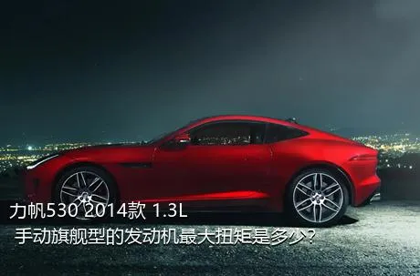 力帆530 2014款 1.3L 手动旗舰型的发动机最大扭矩是多少？